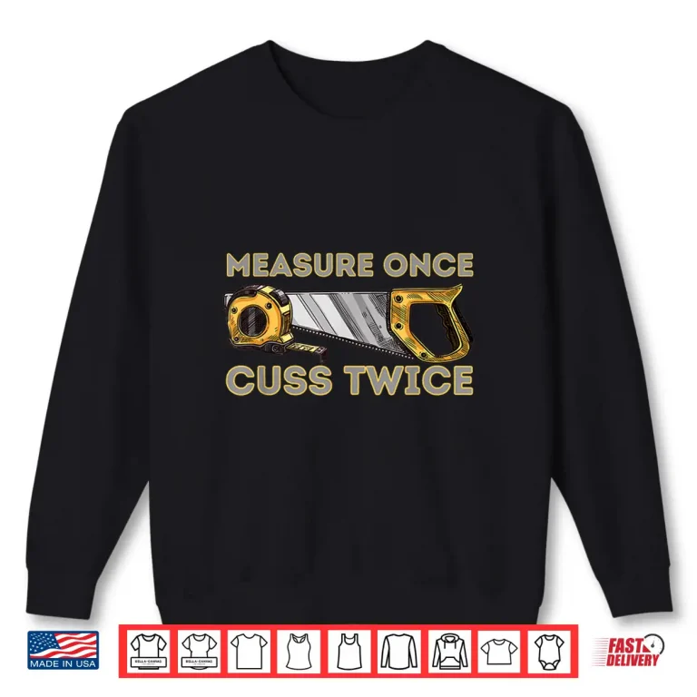 Sweatshirt Measure Once Cuss Twice Carpenter Woodworking Woodworker Shirt