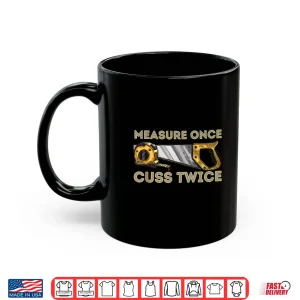 Mug Measure Once Cuss Twice Carpenter Woodworking Woodworker Shirt
