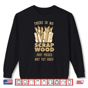 Sweatshirt There Is No Scrap Wood Woodworking Carpenter Woodworker Shirt