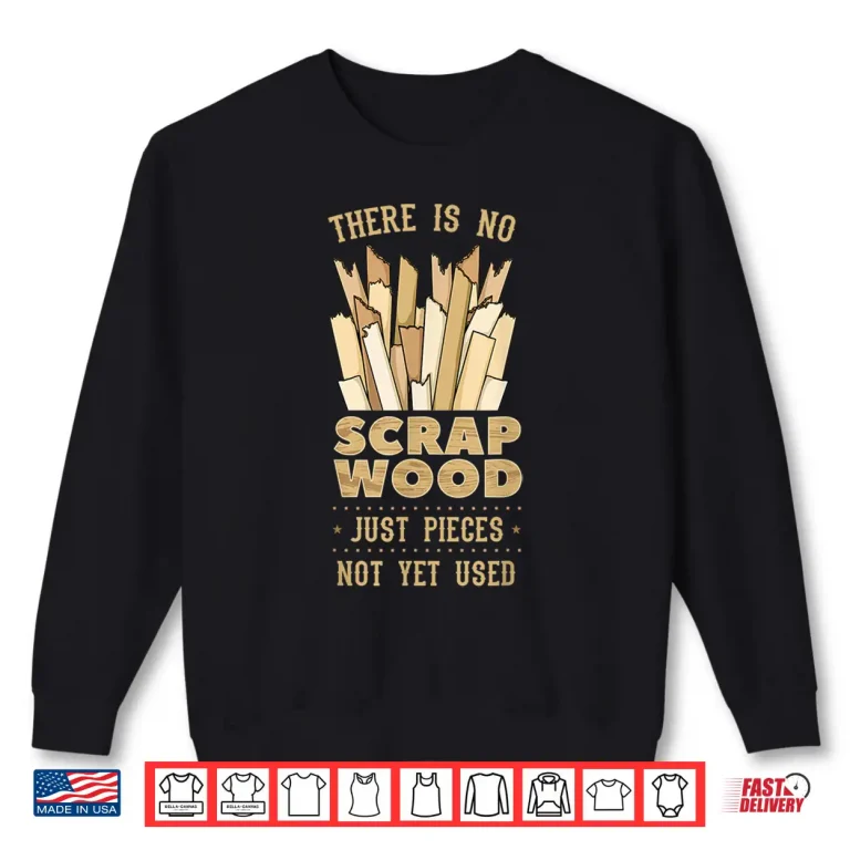 Sweatshirt There Is No Scrap Wood Woodworking Carpenter Woodworker Shirt