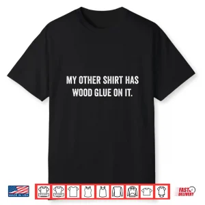 Wood Glue On It Carpenter Sayings Gift For Woodworker Shirt