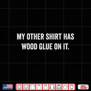 Design Wood Glue On It Carpenter Sayings Gift For Woodworker Shirt