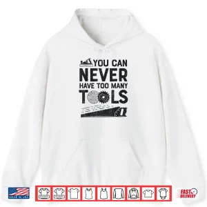 Hoodie Woodworker Carpenter You Can Never Have Too Many Tools Shirt