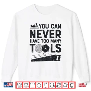 Sweatshirt Woodworker Carpenter You Can Never Have Too Many Tools Shirt