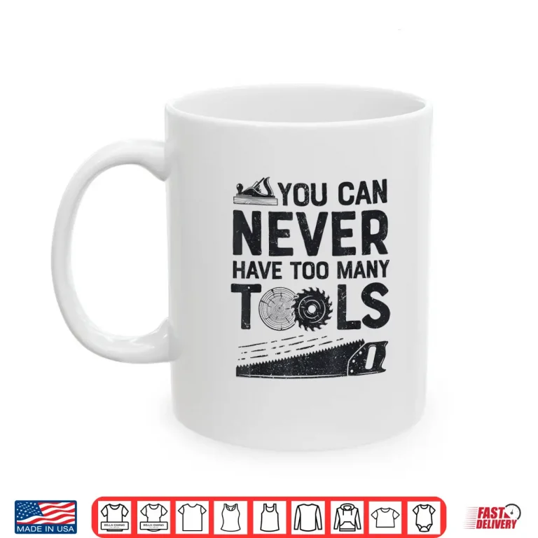 Mug Woodworker Carpenter You Can Never Have Too Many Tools Shirt
