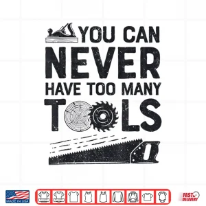 Design Woodworker Carpenter You Can Never Have Too Many Tools Shirt