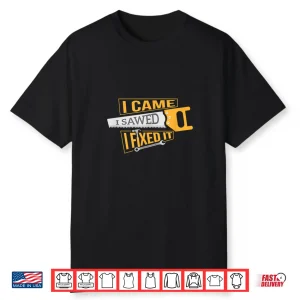 I Came I Sawed I Fixed It Handyman Shirt