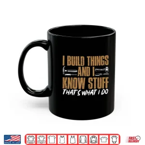 Mug I Build Things And I Know Stuff ThatS What I Do Shirt