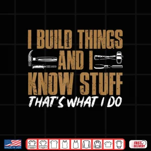 Design I Build Things And I Know Stuff ThatS What I Do Shirt