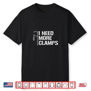 I Need More Clamps Carpenter Woodworker Woodworking Shirt