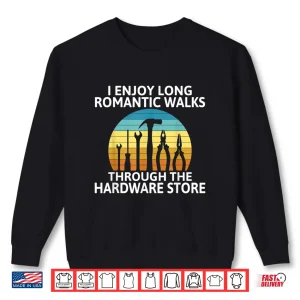 Sweatshirt I Enjoy Romantic Walks Through The Hardware Store Craftsman Shirt