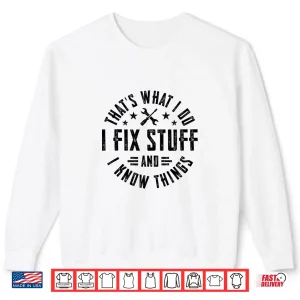 Sweatshirt I Fix Stuff And I Know Things Shirt