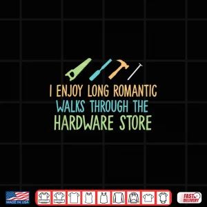 Design I Enjoy Long Romantic Walks Through The Hardware Store Shirt