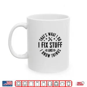 Mug I Fix Stuff And I Know Things Shirt