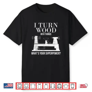 I Turn Wood Into Things Whats Your Superpower Carpenter Shirt
