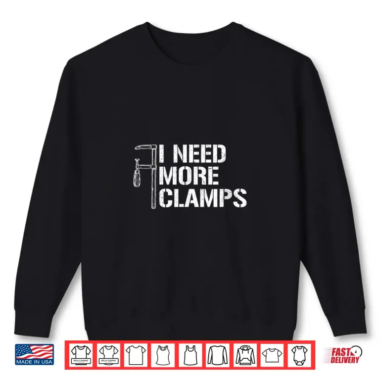 Sweatshirt I Need More Clamps Carpenter Woodworker Woodworking Shirt