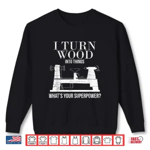 Sweatshirt I Turn Wood Into Things WhatS Your Superpower Carpenter Shirt