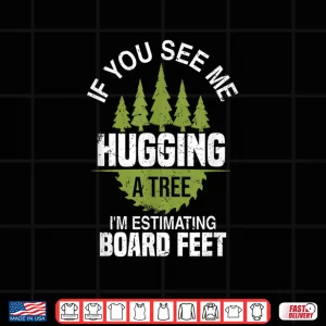 Design If You See Me Hugging A Tree Logging Woodworker Joke Shirt