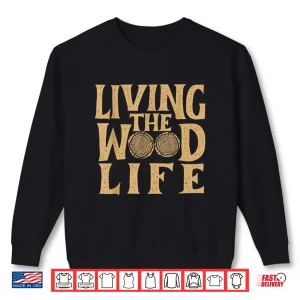 Sweatshirt Living The Wood Life Woodworker Woodworking Carpenter Shirt