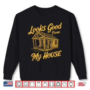 Sweatshirt Looks Good From My House Quote Shirt