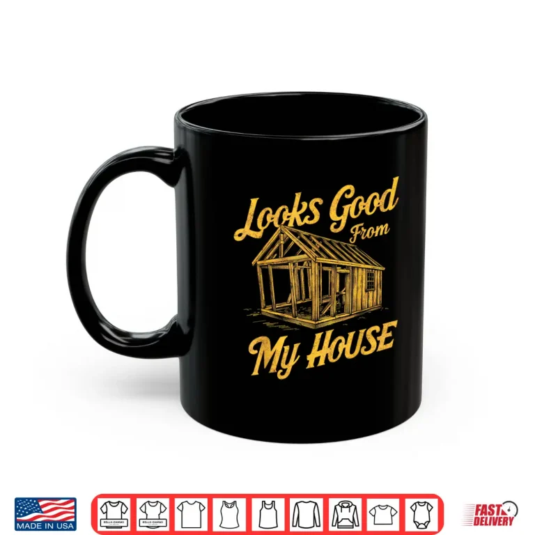 Mug Looks Good From My House Quote Shirt
