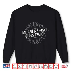 Sweatshirt Measure Once Cuss Twice Carpenter Carpentry Woodworking Shirt