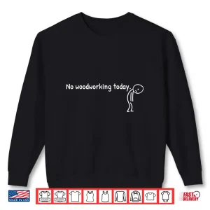 Sweatshirt No Woodworking Today Sad Stickman Carpentry Shirt
