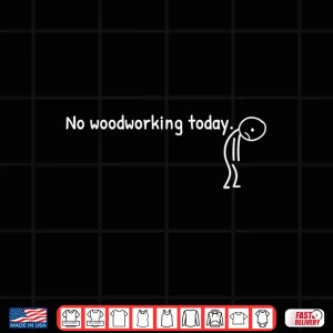 Design No Woodworking Today Sad Stickman Carpentry Shirt