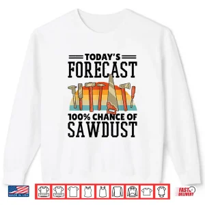 Sweatshirt TodayS Forecast 100 Chance Of Sawdust Carving Woodwork Shirt