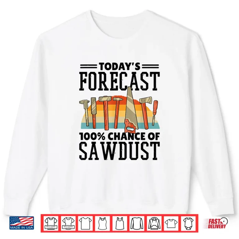 Sweatshirt TodayS Forecast 100 Chance Of Sawdust Carving Woodwork Shirt