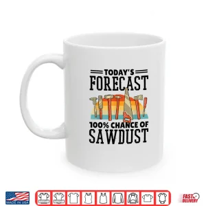 Mug TodayS Forecast 100 Chance Of Sawdust Carving Woodwork Shirt