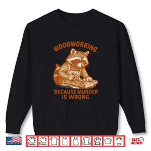 Sweatshirt Woodworking Because Murder Is Wrong Raccoon Carpenter Shirt