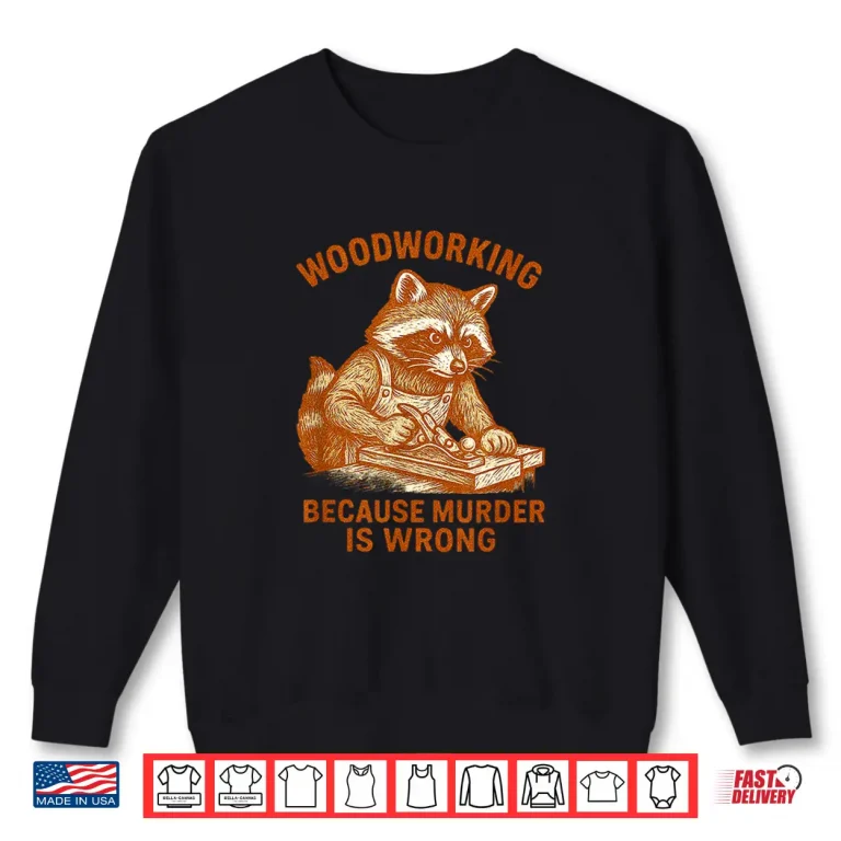 Sweatshirt Woodworking Because Murder Is Wrong Raccoon Carpenter Shirt