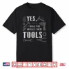 Yes I Really Do Need All These Tools Carpenter Shirt
