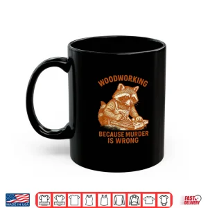 Mug Woodworking Because Murder Is Wrong Raccoon Carpenter Shirt