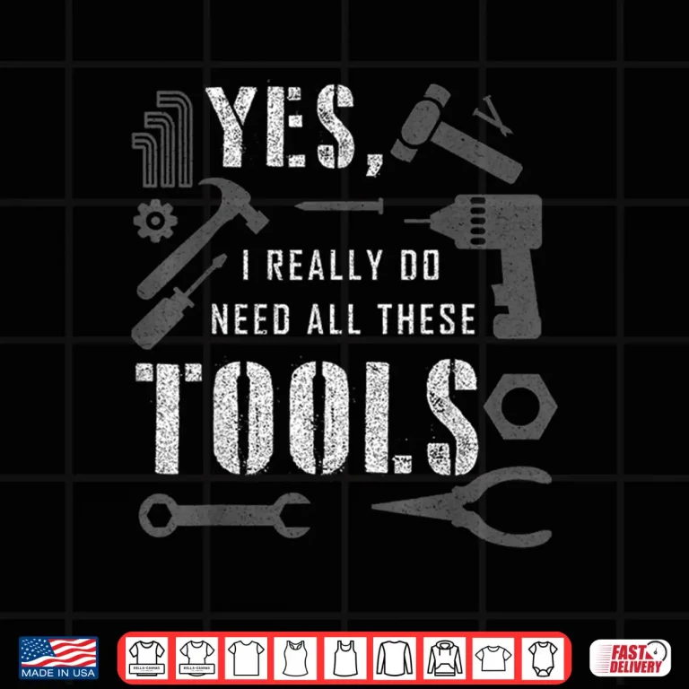 Design Yes I Really Do Need All These Tools Carpenter Shirt