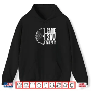 Hoodie Carpenter Woodworking Woodworker I Came I Saw I Nailed It Shirt