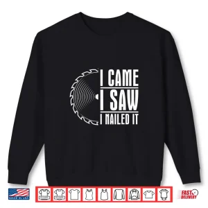 Sweatshirt Carpenter Woodworking Woodworker I Came I Saw I Nailed It Shirt