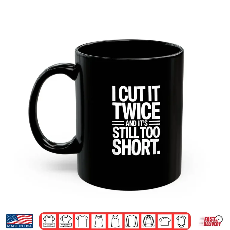 Mug Construction I Cut It Twice And Its Still Too Short Shirt