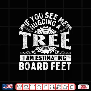 Design I Am Estimating Board Feet Woodworker Carpenter Firewood Shirt