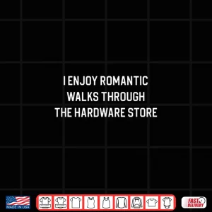 Design I Enjoy Romantic Walks Through The Hardware Store Shirt