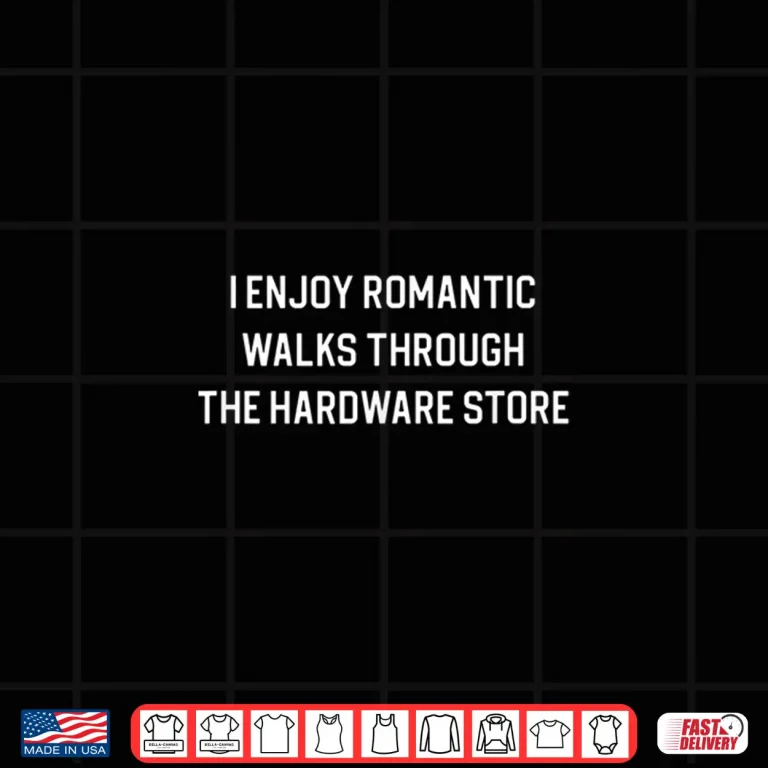 Design I Enjoy Romantic Walks Through The Hardware Store Shirt