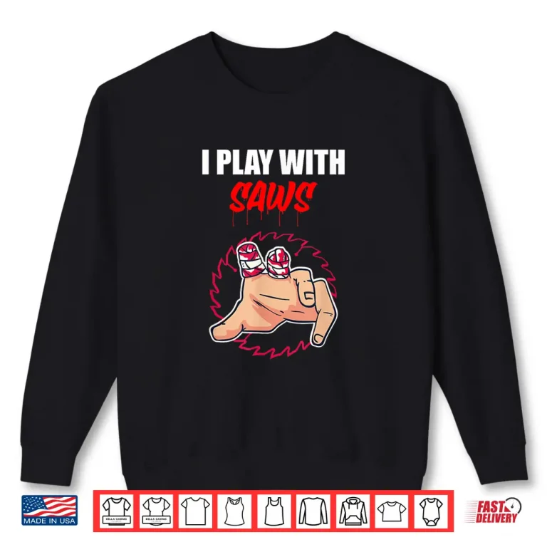 Sweatshirt I Play With Saws Carpenter Shirt