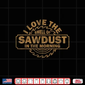 Design I Love The Smell Of Sawdust In The Morning Carpenter Shirt