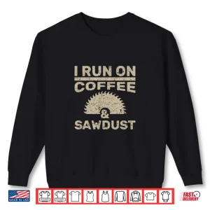 Sweatshirt I Run On Coffee And Sawdust Woodworker Gift Shirt
