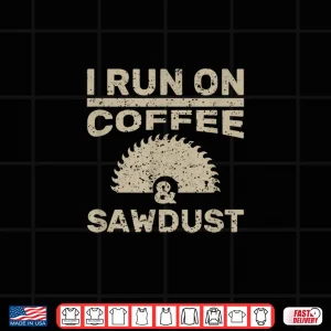 Design I Run On Coffee And Sawdust Woodworker Gift Shirt