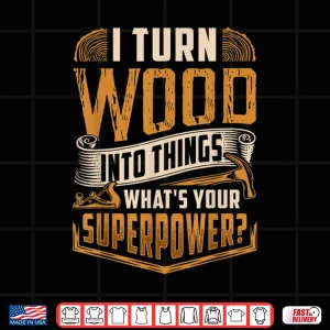 Design I Turn Wood Into Things WhatS Your Superpower Woodworking Shirt