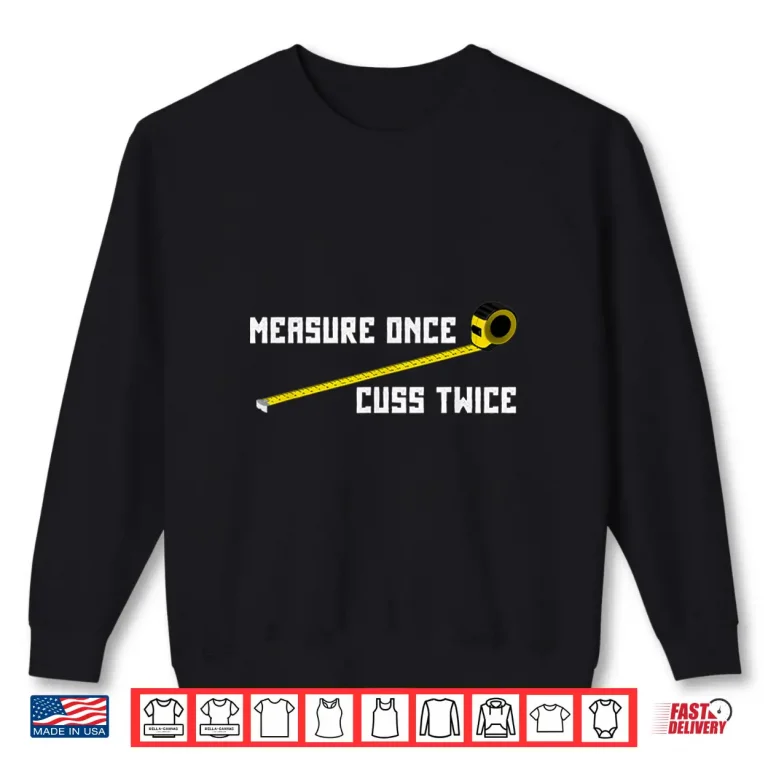 Sweatshirt Measure Once Cuss Twice Carpenter Woodworking Shirt