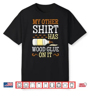 My Other Shirt Has Wood Glue On It Woodworking Carpenter Shirt
