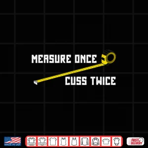 Design Measure Once Cuss Twice Carpenter Woodworking Shirt